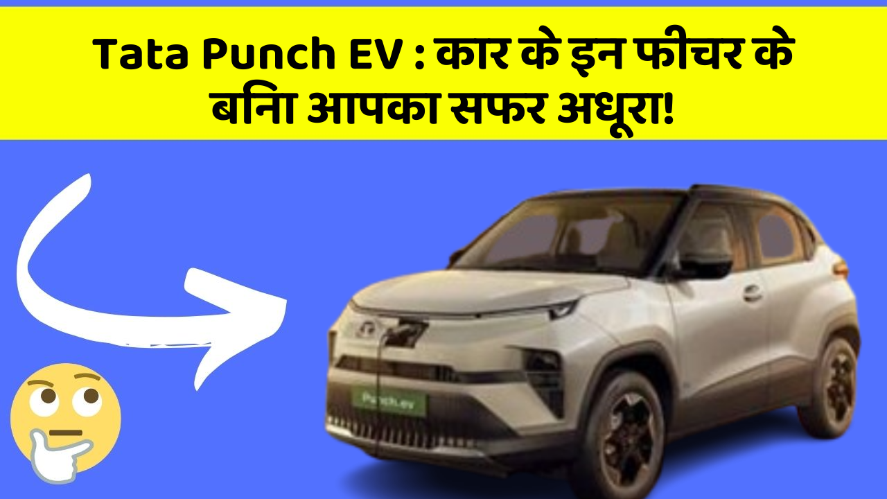 Tata Punch EV : कार के इन फीचर के बिना आपका सफर अधूरा!