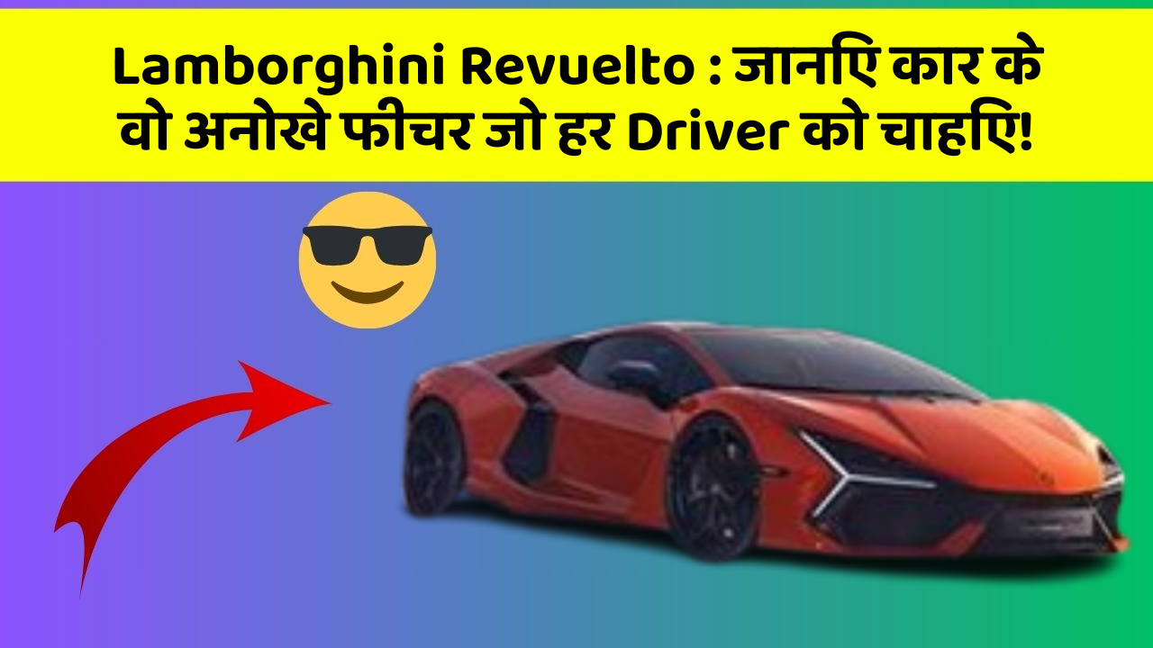 Lamborghini Revuelto: जानिए कार के वो अनोखे फीचर जो हर Driver को चाहिए!