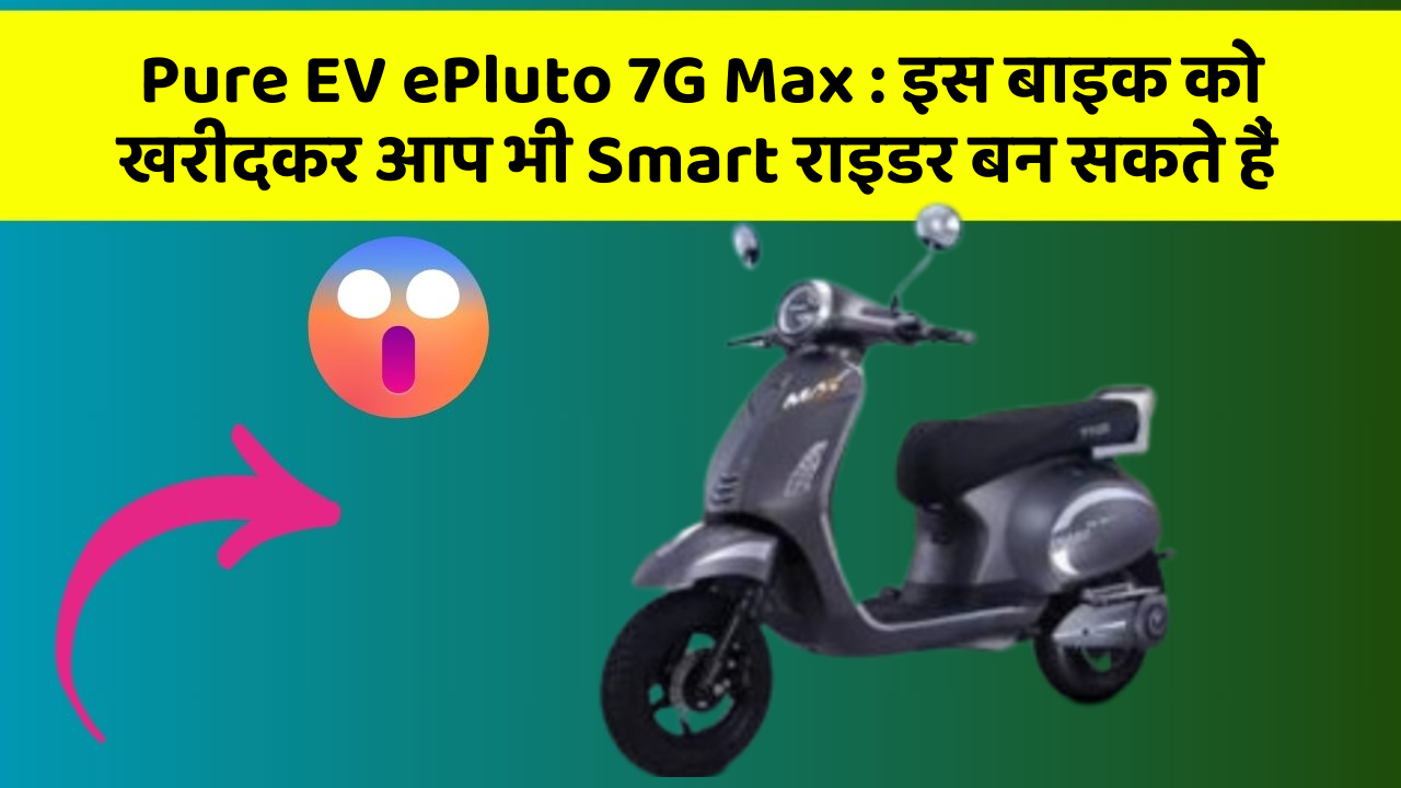 Pure EV ePluto 7G Max: इस बाइक को खरीदकर आप भी Smart राइडर बन सकते हैं