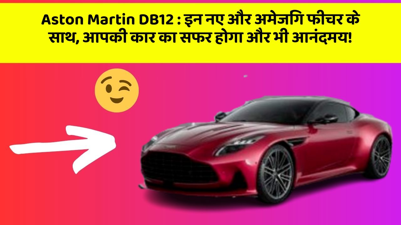 Aston Martin DB12: इन नए और अमेजिंग फीचर के साथ, आपकी कार का सफर होगा और भी आनंदमय!