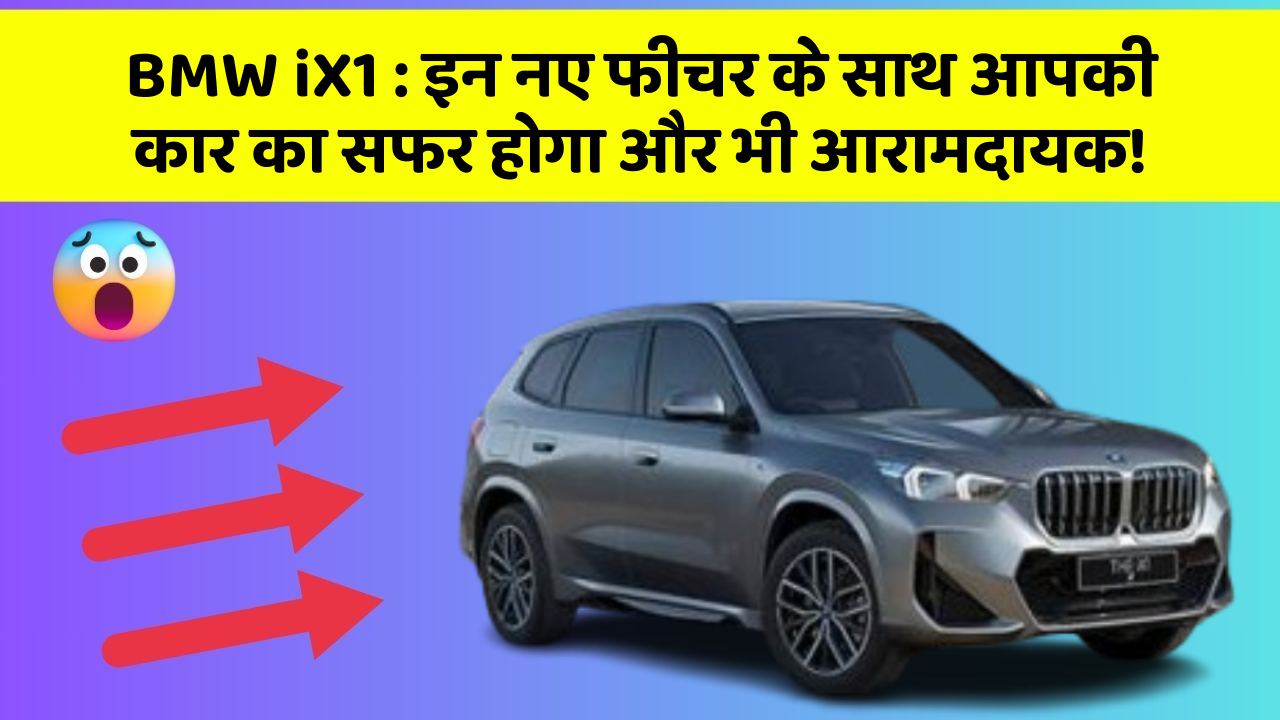 BMW iX1: इन नए फीचर के साथ आपकी कार का सफर होगा और भी आरामदायक!
