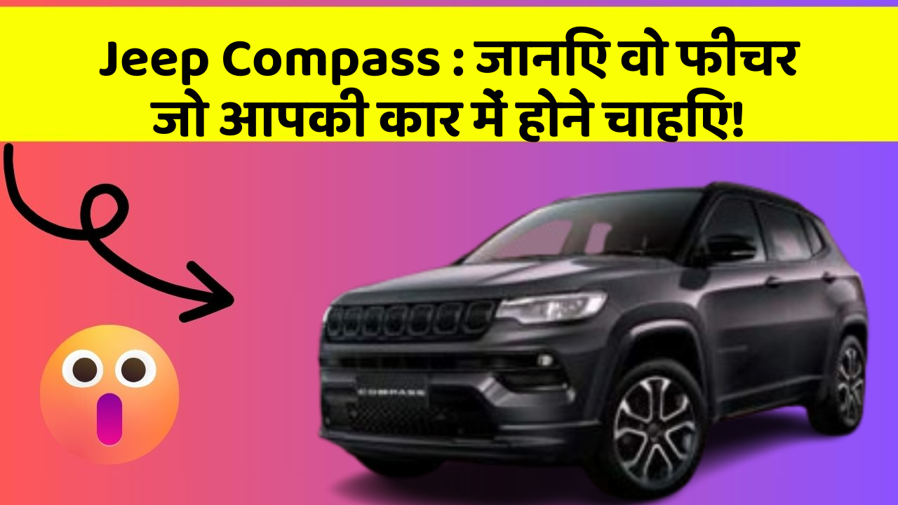 Jeep Compass:जानिए वो फीचर जो आपकी कार में होने चाहिए!