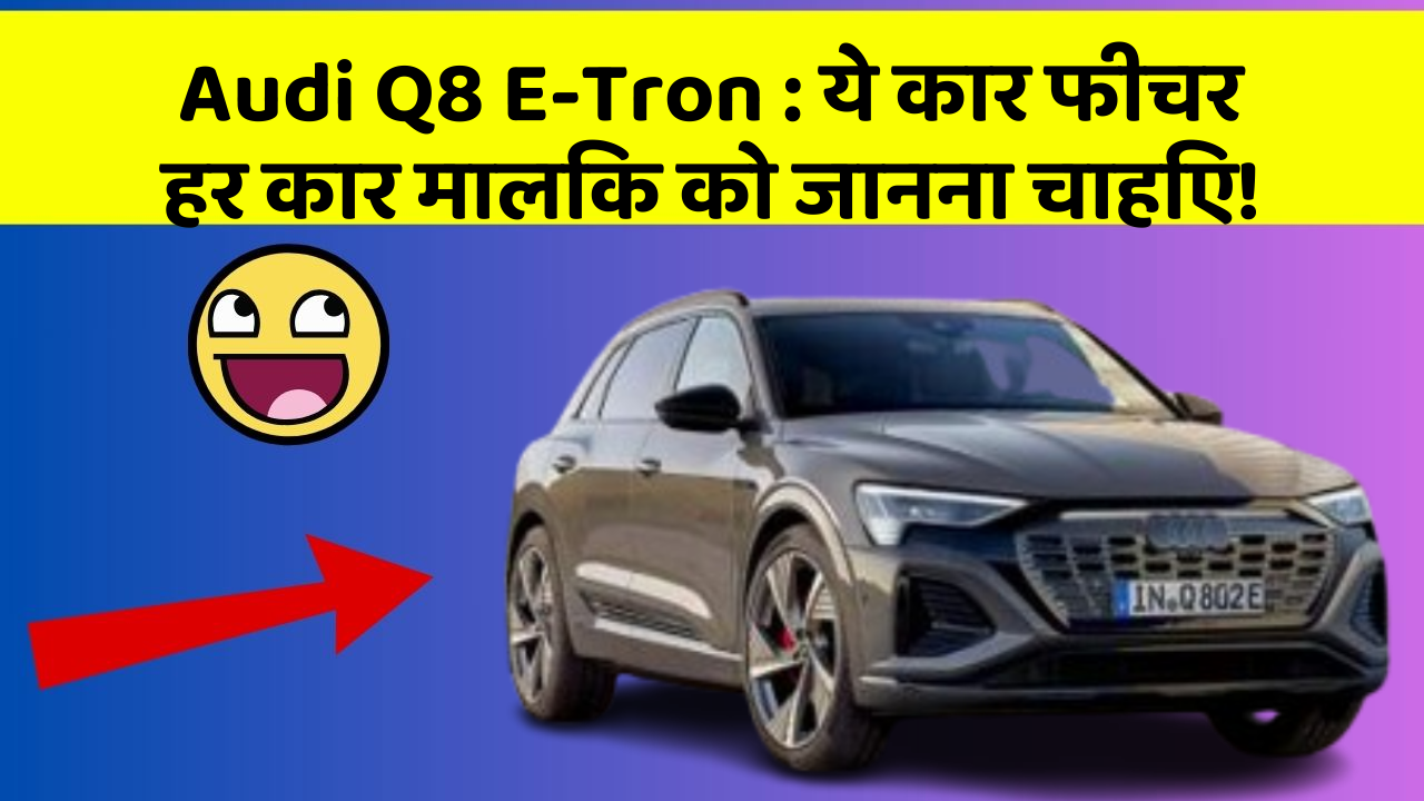Audi Q8 E-Tron : ये कार फीचर हर कार मालिक को जानना चाहिए!