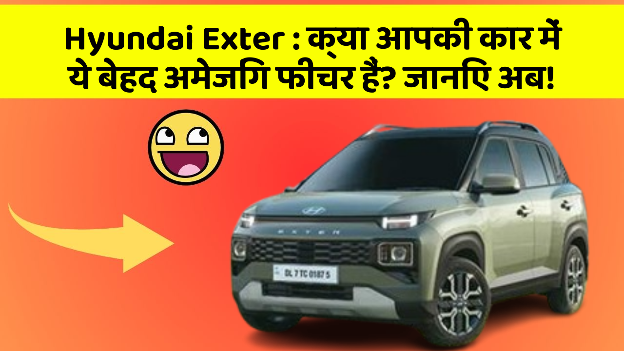 Hyundai Exter: क्या आपकी कार में ये बेहद अमेजिंग फीचर हैं? जानिए अब!