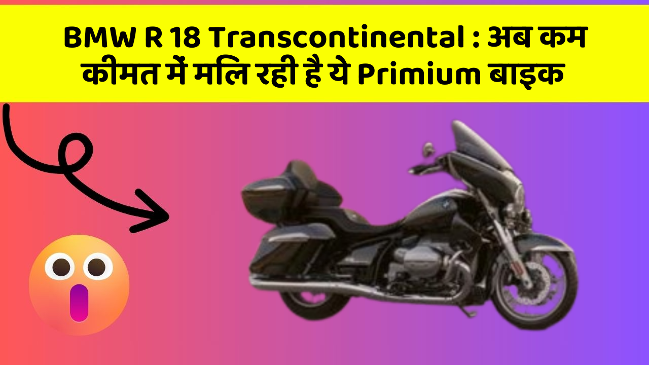 BMW R 18 Transcontinental : अब कम कीमत में मिल रही है ये Primium बाइक