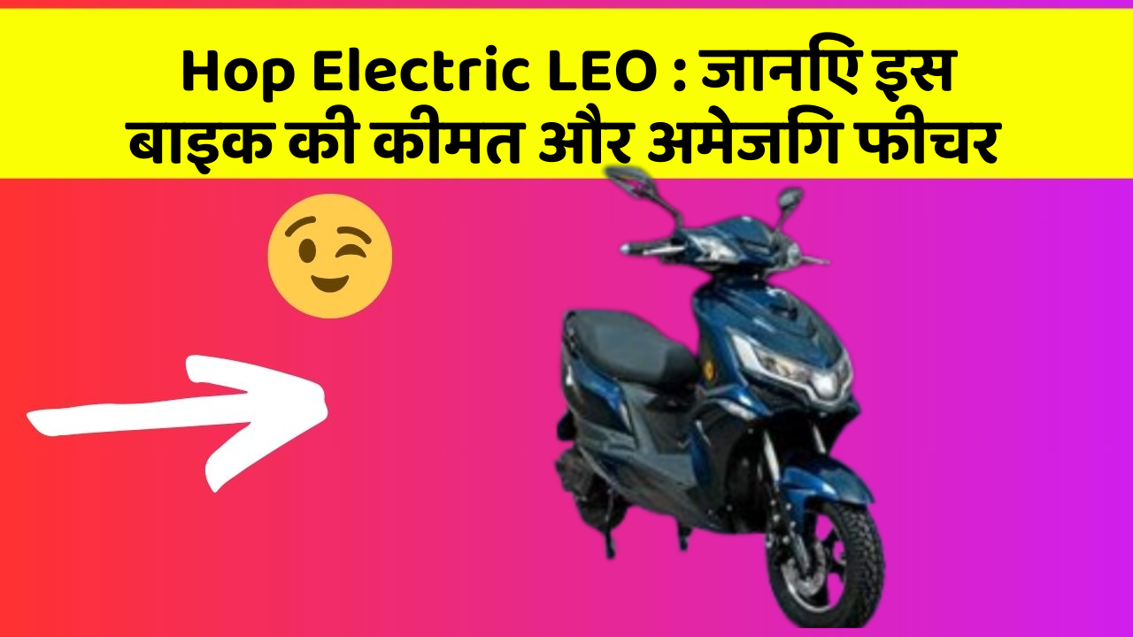 Hop Electric LEO: जानिए इस बाइक की कीमत और अमेजिंग फीचर